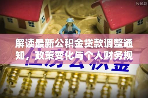 桂平解读最新公积金贷款调整通知，政策变化与个人财务规划
