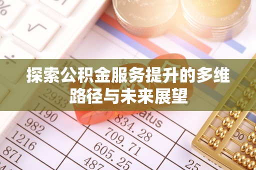 桂平探索公积金服务提升的多维路径与未来展望
