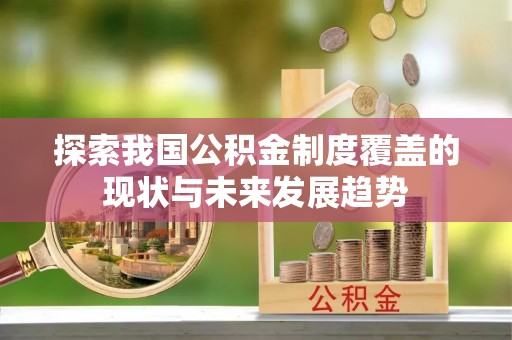 桂平探索我国公积金制度覆盖的现状与未来发展趋势