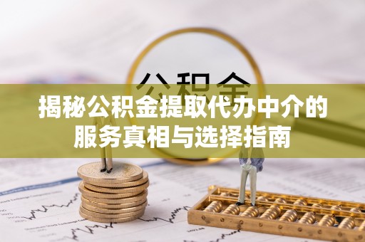 桂平揭秘公积金提取代办中介的服务真相与选择指南