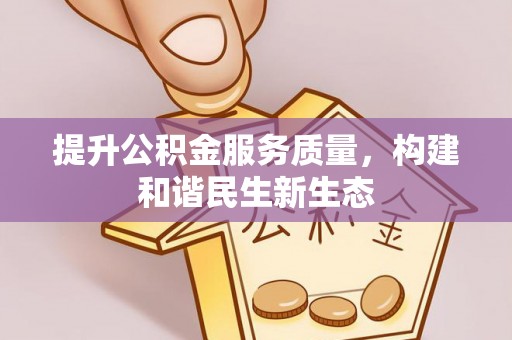 桂平提升公积金服务质量，构建和谐民生新生态