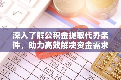 桂平深入了解公积金提取代办条件，助力高效解决资金需求