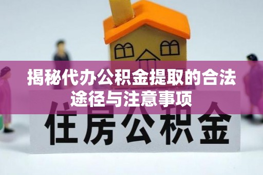 桂平揭秘代办公积金提取的合法途径与注意事项