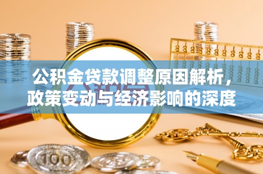 桂平公积金贷款调整原因解析，政策变动与经济影响的深度探讨