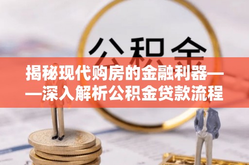 桂平揭秘现代购房的金融利器——深入解析公积金贷款流程