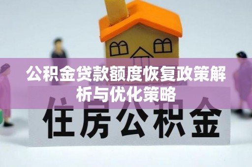桂平公积金贷款额度恢复政策解析与优化策略