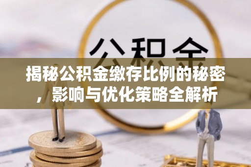 桂平揭秘公积金缴存比例的秘密，影响与优化策略全解析
