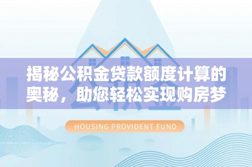 桂平揭秘公积金贷款额度计算的奥秘，助您轻松实现购房梦想