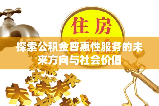 桂平探索公积金普惠性服务的未来方向与社会价值