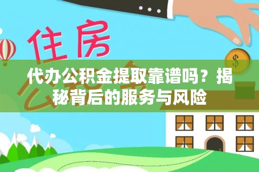 桂平代办公积金提取靠谱吗？揭秘背后的服务与风险