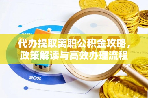 桂平代办提取离职公积金攻略，政策解读与高效办理流程