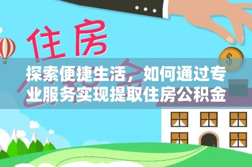 桂平探索便捷生活，如何通过专业服务实现提取住房公积金代办