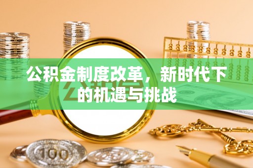 桂平公积金制度改革，新时代下的机遇与挑战