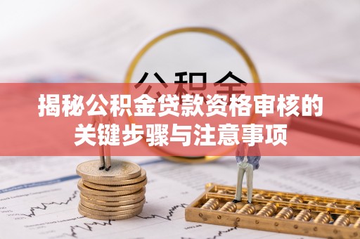 桂平揭秘公积金贷款资格审核的关键步骤与注意事项