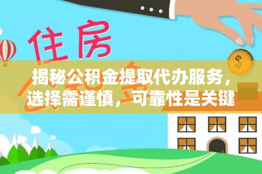 桂平揭秘公积金提取代办服务，选择需谨慎，可靠性是关键