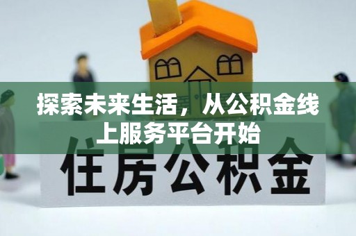 桂平探索未来生活，从公积金线上服务平台开始