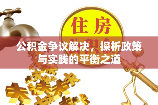 桂平公积金争议解决，探析政策与实践的平衡之道