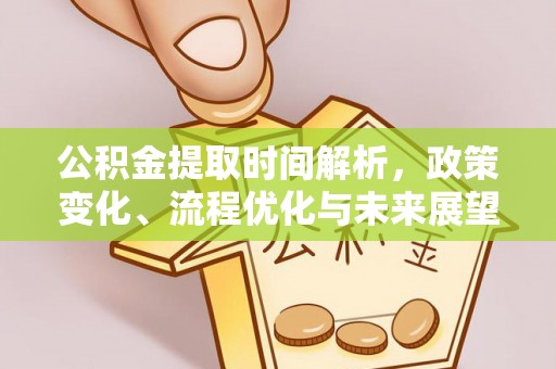 桂平公积金提取时间解析，政策变化、流程优化与未来展望