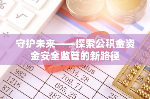 桂平守护未来——探索公积金资金安全监管的新路径