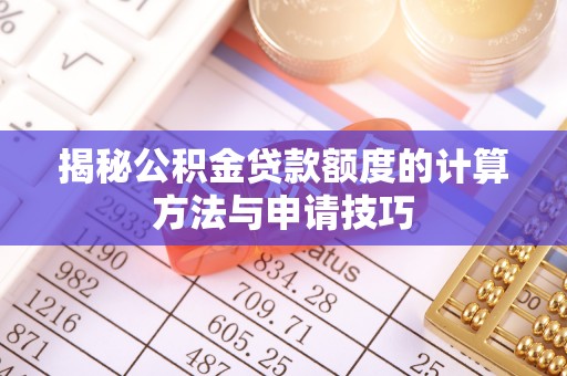 桂平揭秘公积金贷款额度的计算方法与申请技巧