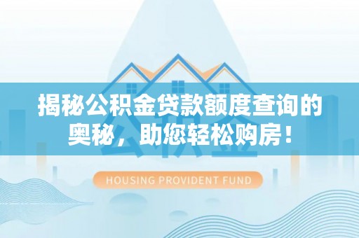 桂平揭秘公积金贷款额度查询的奥秘，助您轻松购房！