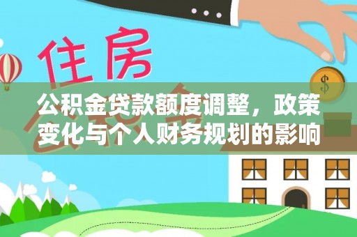 桂平公积金贷款额度调整，政策变化与个人财务规划的影响分析
