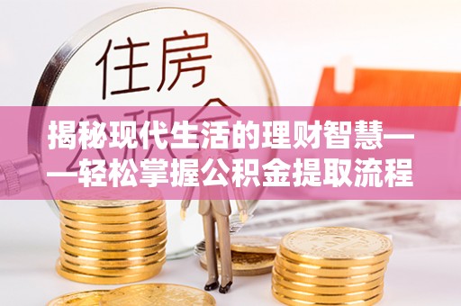 桂平揭秘现代生活的理财智慧——轻松掌握公积金提取流程的实用指南