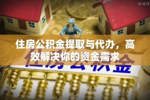 桂平住房公积金提取与代办，高效解决你的资金需求