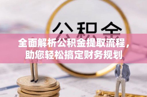 桂平全面解析公积金提取流程，助您轻松搞定财务规划