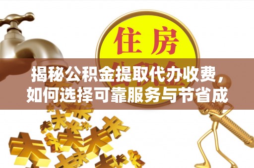 桂平揭秘公积金提取代办收费，如何选择可靠服务与节省成本？