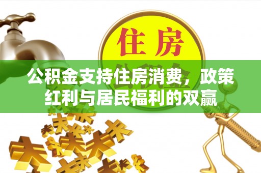 桂平公积金支持住房消费，政策红利与居民福利的双赢