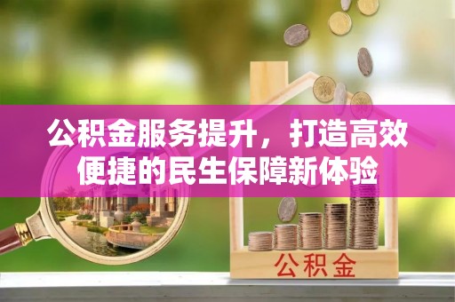 桂平公积金服务提升，打造高效便捷的民生保障新体验