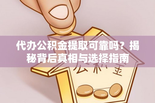 桂平代办公积金提取可靠吗？揭秘背后真相与选择指南
