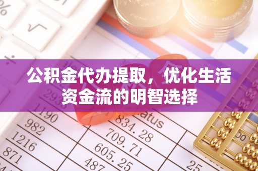 桂平公积金代办提取，优化生活资金流的明智选择