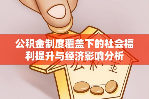 桂平公积金制度覆盖下的社会福利提升与经济影响分析