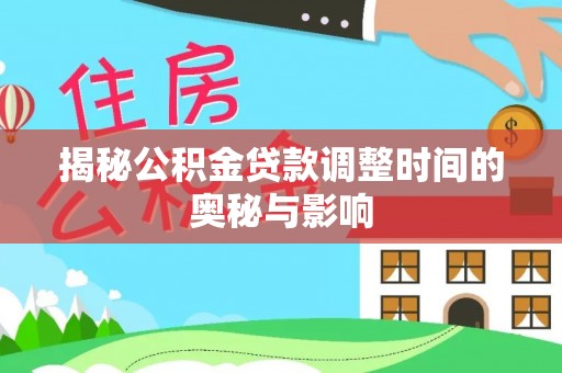 桂平揭秘公积金贷款调整时间的奥秘与影响