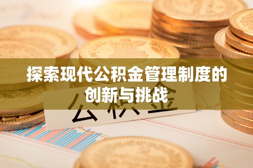 桂平探索现代公积金管理制度的创新与挑战