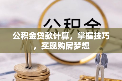 桂平公积金贷款计算，掌握技巧，实现购房梦想