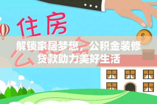 桂平解锁家居梦想，公积金装修贷款助力美好生活