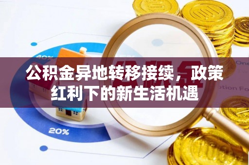 桂平公积金异地转移接续，政策红利下的新生活机遇
