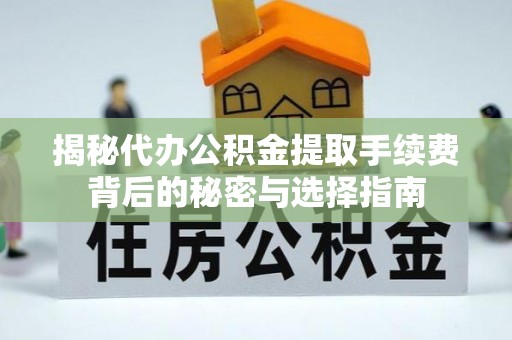 桂平揭秘代办公积金提取手续费背后的秘密与选择指南