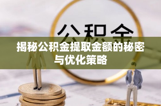 桂平揭秘公积金提取金额的秘密与优化策略