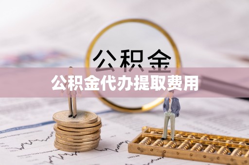 桂平公积金代办提取费用