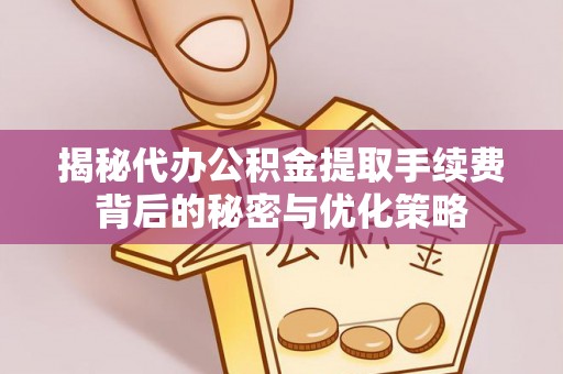 桂平揭秘代办公积金提取手续费背后的秘密与优化策略