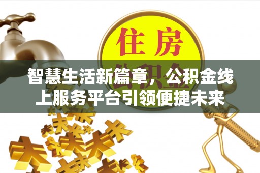 桂平智慧生活新篇章，公积金线上服务平台引领便捷未来