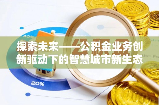桂平探索未来——公积金业务创新驱动下的智慧城市新生态