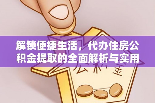 桂平解锁便捷生活，代办住房公积金提取的全面解析与实用指南