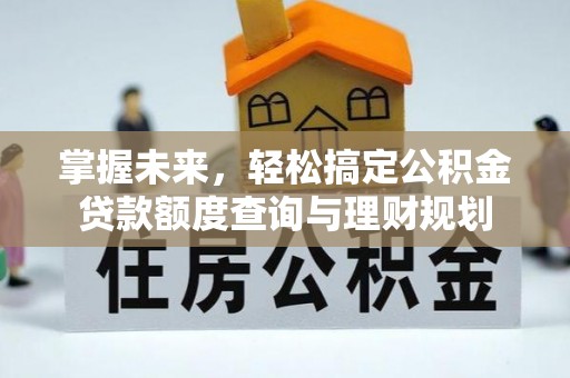 桂平掌握未来，轻松搞定公积金贷款额度查询与理财规划
