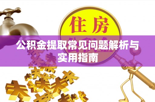 桂平公积金提取常见问题解析与实用指南