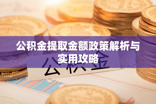 桂平公积金提取金额政策解析与实用攻略